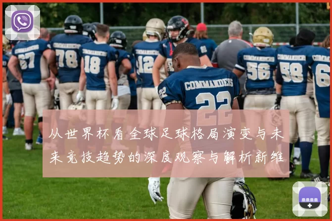 从世界杯看全球足球格局演变与未来竞技趋势的深度观察与解析新维
