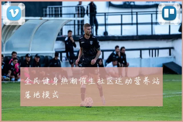 全民健身热潮催生社区运动营养站落地模式