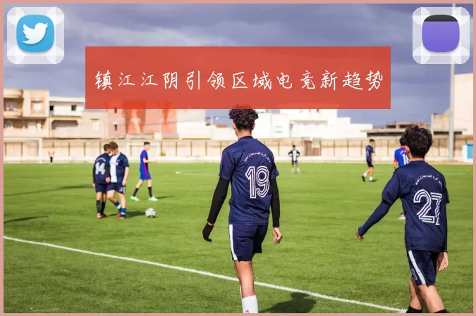 镇江江阴引领区域电竞新趋势