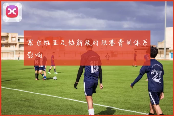 塞尔维亚足协新政对联赛青训体系影响