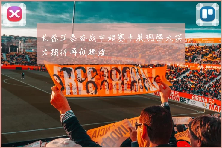 长春亚泰奋战中超赛季展现强大实力期待再创辉煌