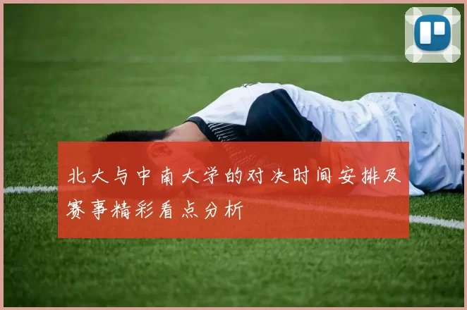 北大与中南大学的对决时间安排及赛事精彩看点分析