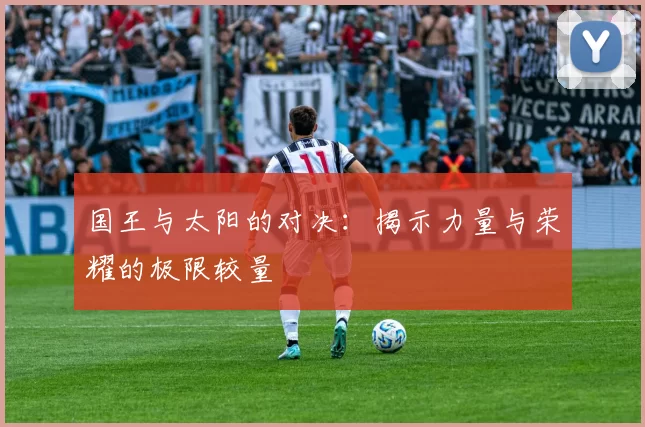 国王与太阳的对决：揭示力量与荣耀的极限较量