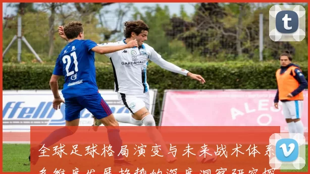 全球足球格局演变与未来战术体系多维度发展趋势的深度洞察研究探