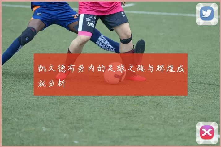 凯文德布劳内的足球之路与辉煌成就分析