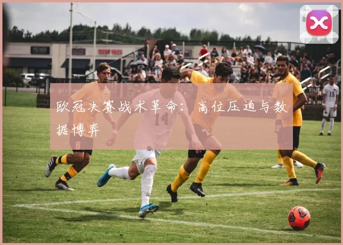 欧冠决赛战术革命：高位压迫与数据博弈