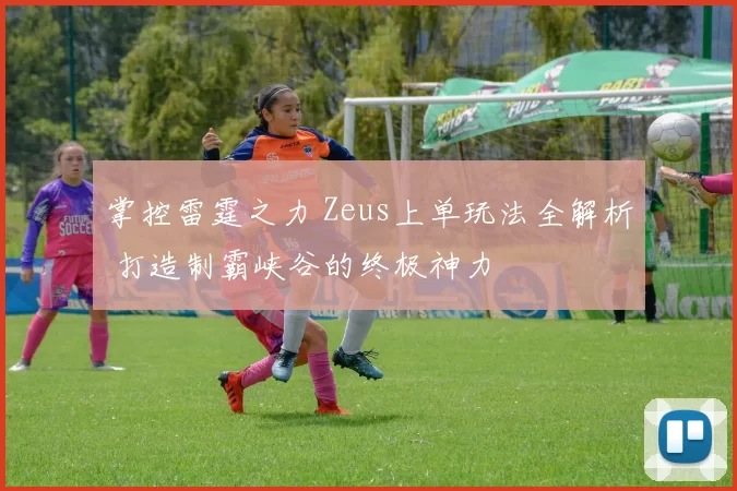 掌控雷霆之力 Zeus上单玩法全解析 打造制霸峡谷的终极神力