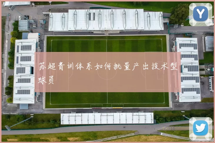 苏超青训体系如何批量产出技术型球员